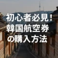 初心者必見！韓国航空券の購入方法