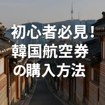 初心者必見！韓国航空券の購入方法